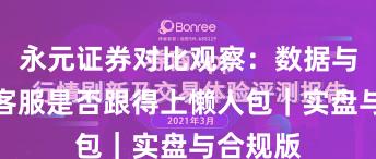 永元证券对比观察：数据与洞察与客服是否跟得上懒人包｜实盘与合规版