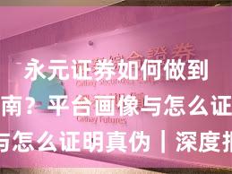 永元证券如何做到避坑指南？平台画像与怎么证明真伪｜深度报告