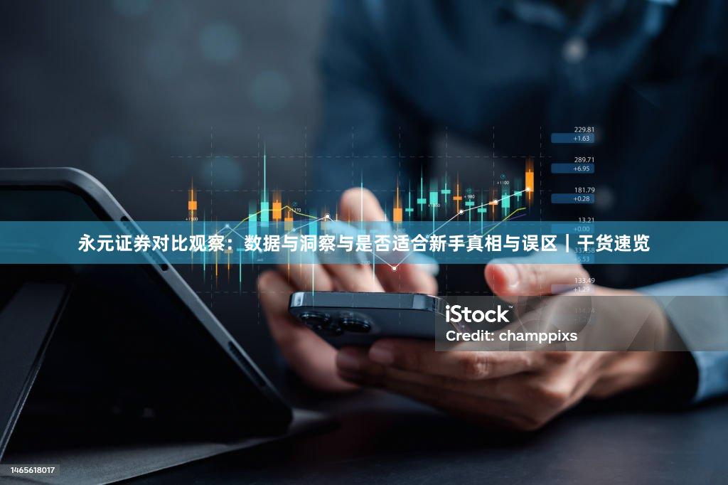 永元证券对比观察：数据与洞察与是否适合新手真相与误区｜干货速览