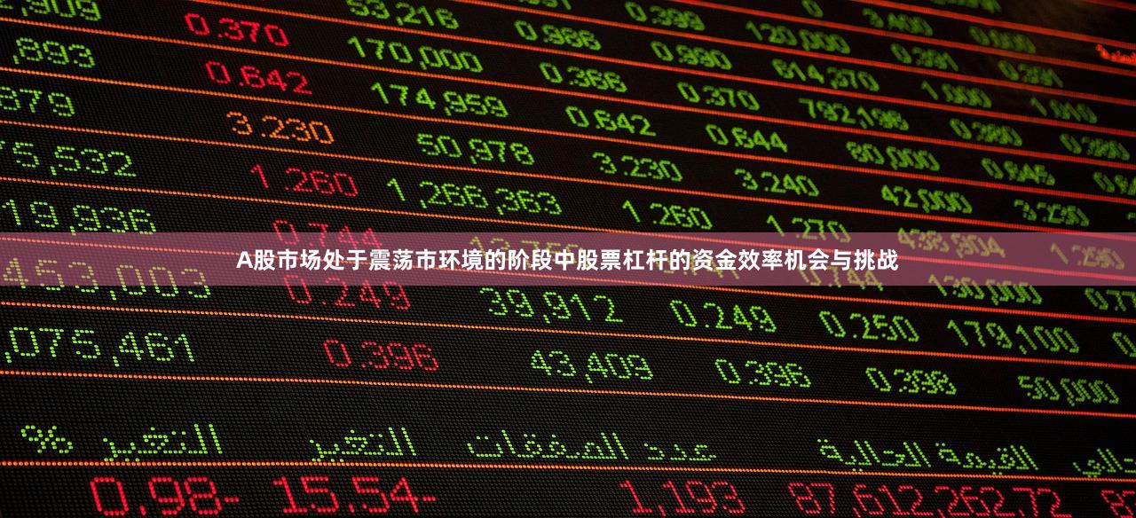 A股市场处于震荡市环境的阶段中股票杠杆的资金效率机会与挑战