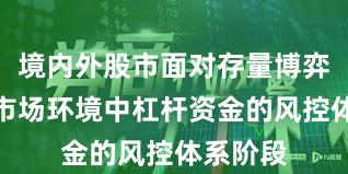 境内外股市面对存量博弈格局的市场环境中杠杆资金的风控体系阶段