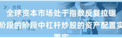 全球资本市场处于指数反复拉锯阶段的阶段中杠杆炒股的资产配置实