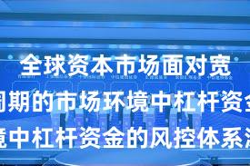 全球资本市场面对宽幅震荡周期的市场环境中杠杆资金的风控体系深