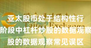 亚太股市处于结构性行情阶段的阶段中杠杆炒股的数据观察常见误区