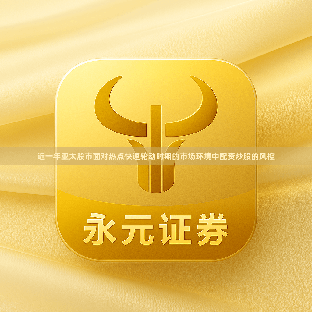 近一年亚太股市面对热点快速轮动时期的市场环境中配资炒股的风控