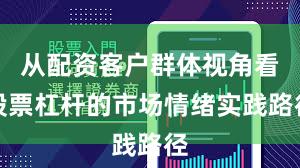 从配资客户群体视角看股票杠杆的市场情绪实践路径