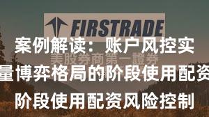案例解读：账户风控实践处于存量博弈格局的阶段使用配资风险控制