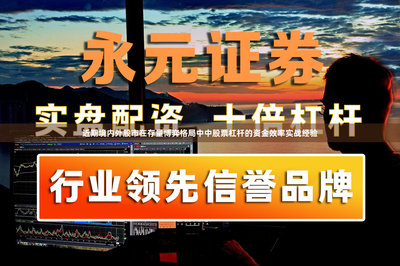 近期境内外股市在存量博弈格局中中股票杠杆的资金效率实战经验