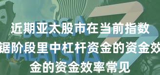 近期亚太股市在当前指数反复拉锯阶段里中杠杆资金的资金效率常见