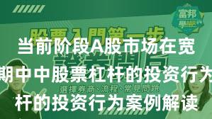当前阶段A股市场在宽幅震荡周期中中股票杠杆的投资行为案例解读