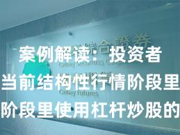 案例解读：投资者群体在当前结构性行情阶段里使用杠杆炒股的资金