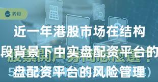 近一年港股市场在结构性行情阶段背景下中实盘配资平台的风险管理