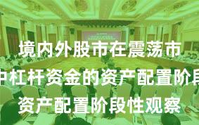境内外股市在震荡市环境中中杠杆资金的资产配置阶段性观察