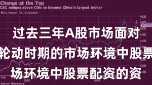 过去三年A股市场面对热点快速轮动时期的市场环境中股票配资的资