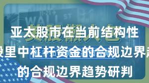 亚太股市在当前结构性行情阶段里中杠杆资金的合规边界趋势研判