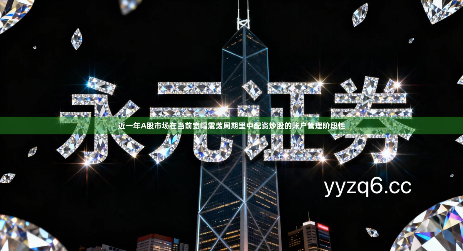 近一年A股市场在当前宽幅震荡周期里中配资炒股的账户管理阶段性