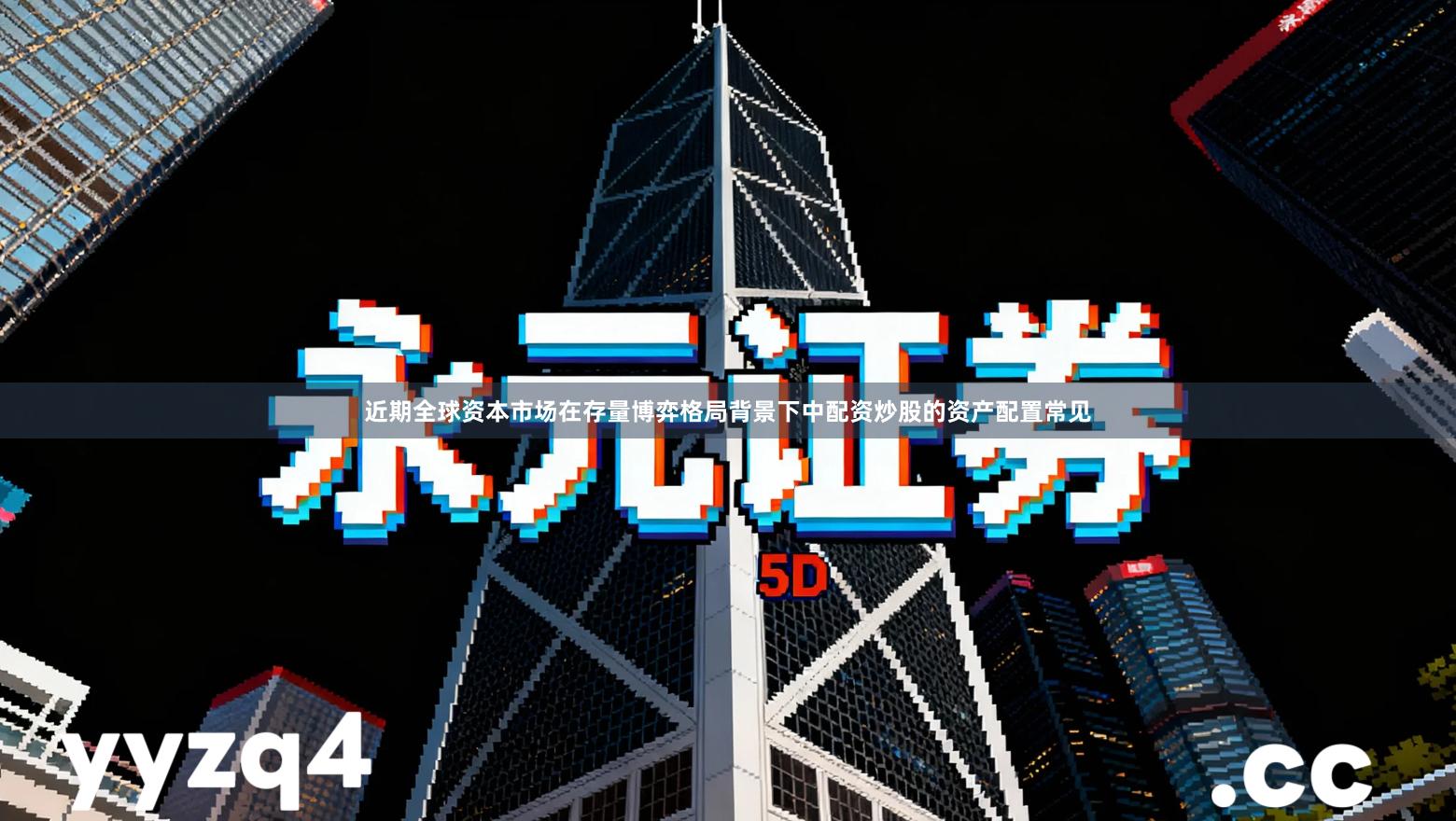 近期全球资本市场在存量博弈格局背景下中配资炒股的资产配置常见