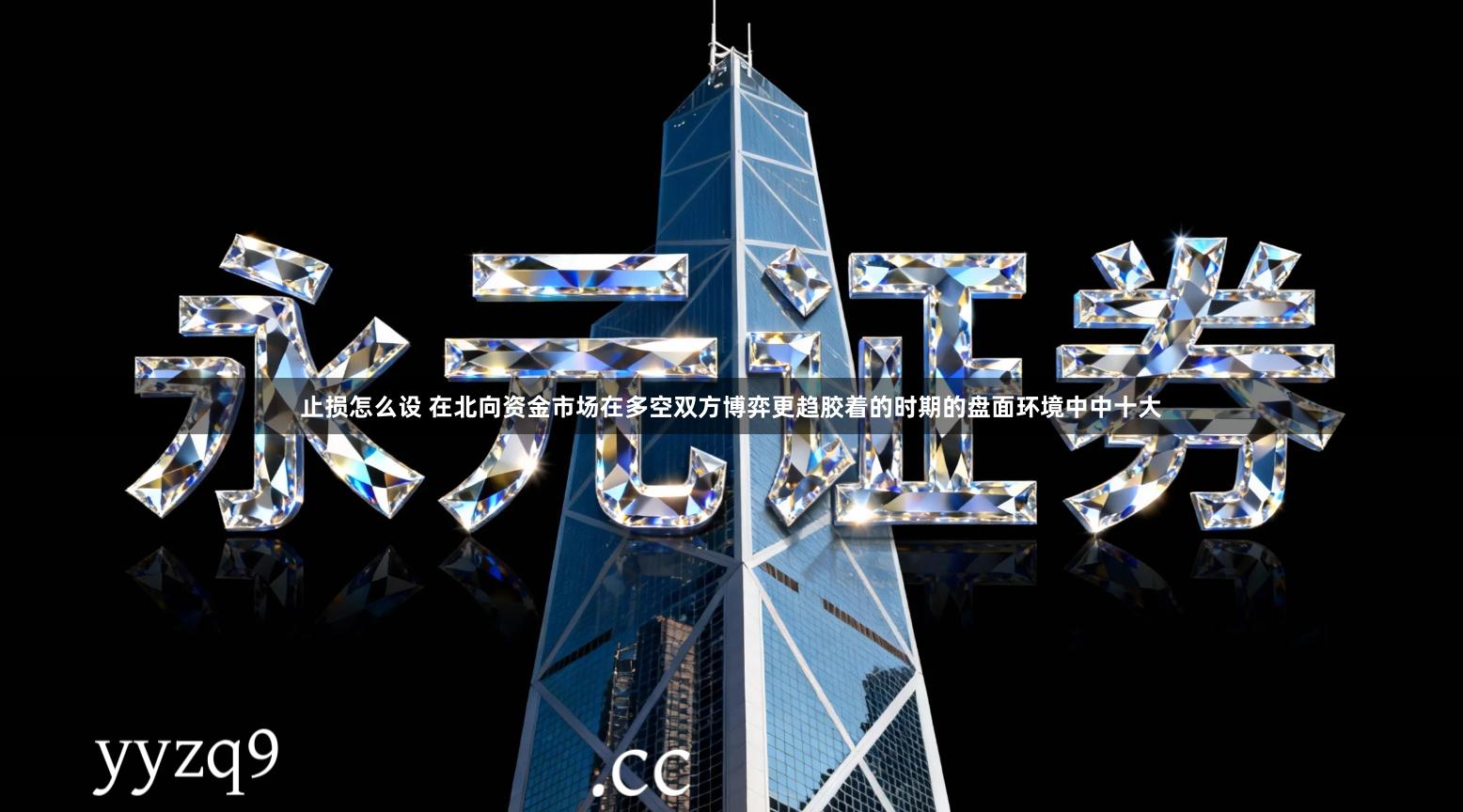 止损怎么设 在北向资金市场在多空双方博弈更趋胶着的时期的盘面环境中中十大