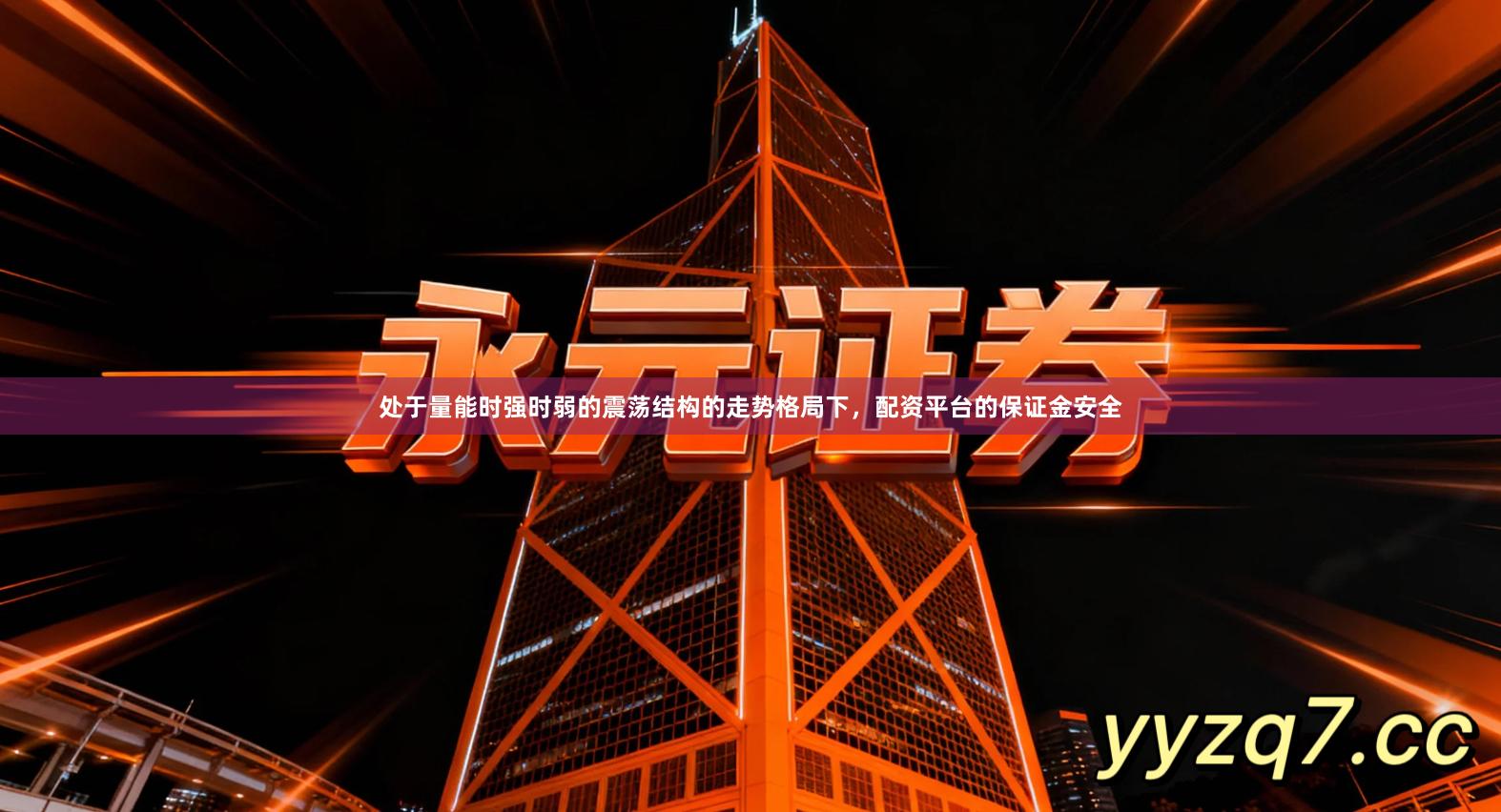 处于量能时强时弱的震荡结构的走势格局下，配资平台的保证金安全