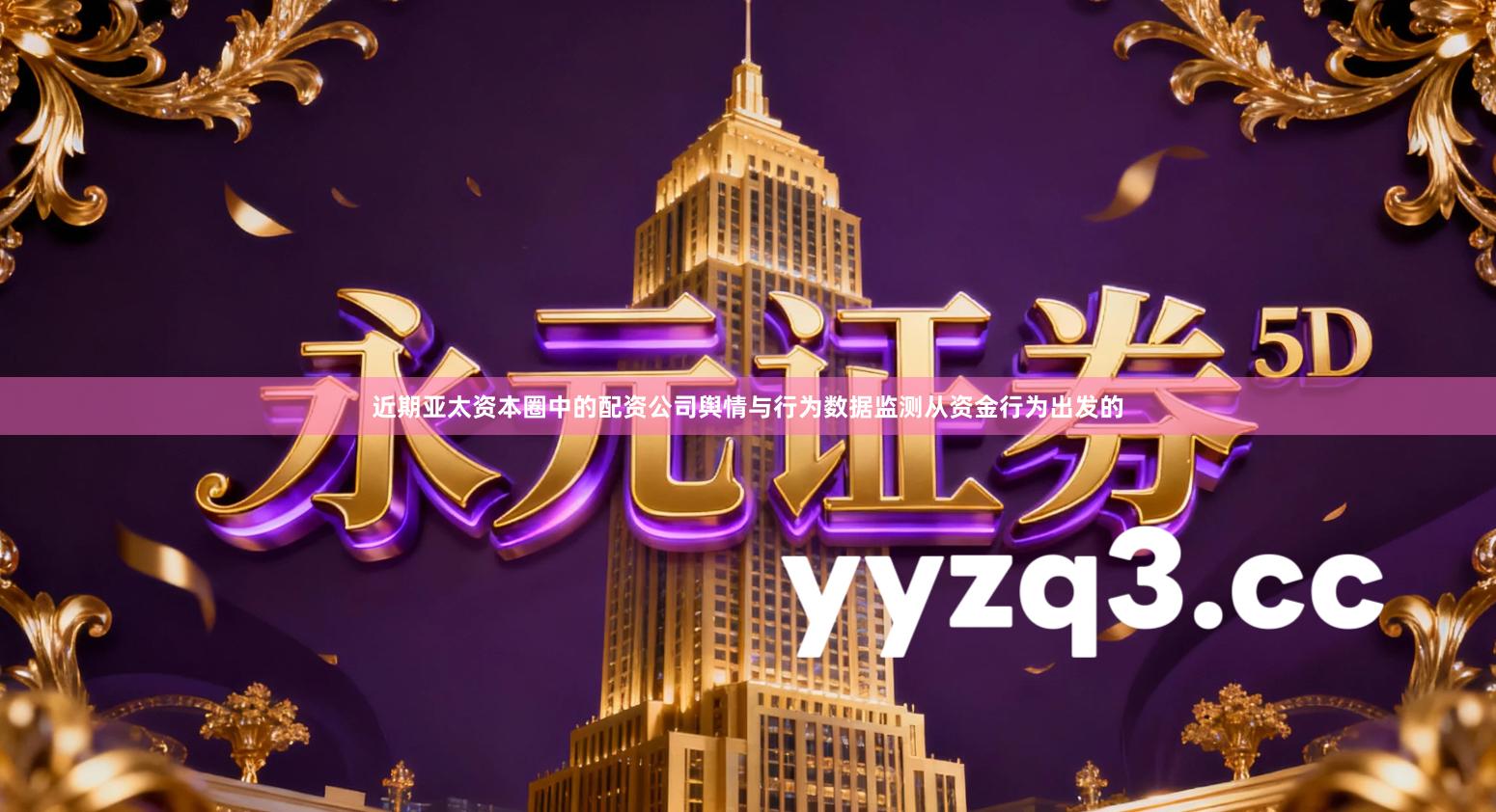 近期亚太资本圈中的配资公司舆情与行为数据监测从资金行为出发的