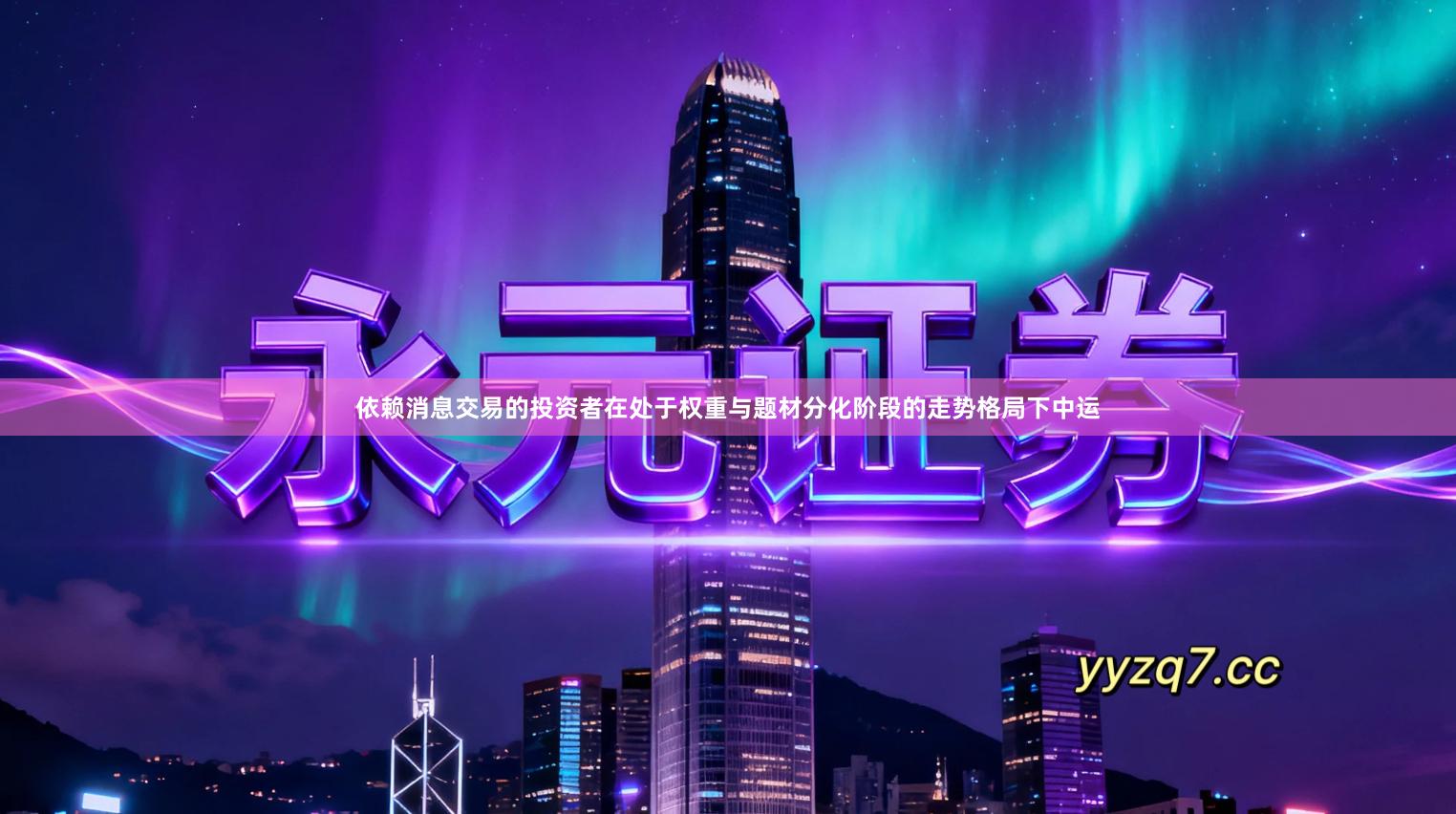 依赖消息交易的投资者在处于权重与题材分化阶段的走势格局下中运