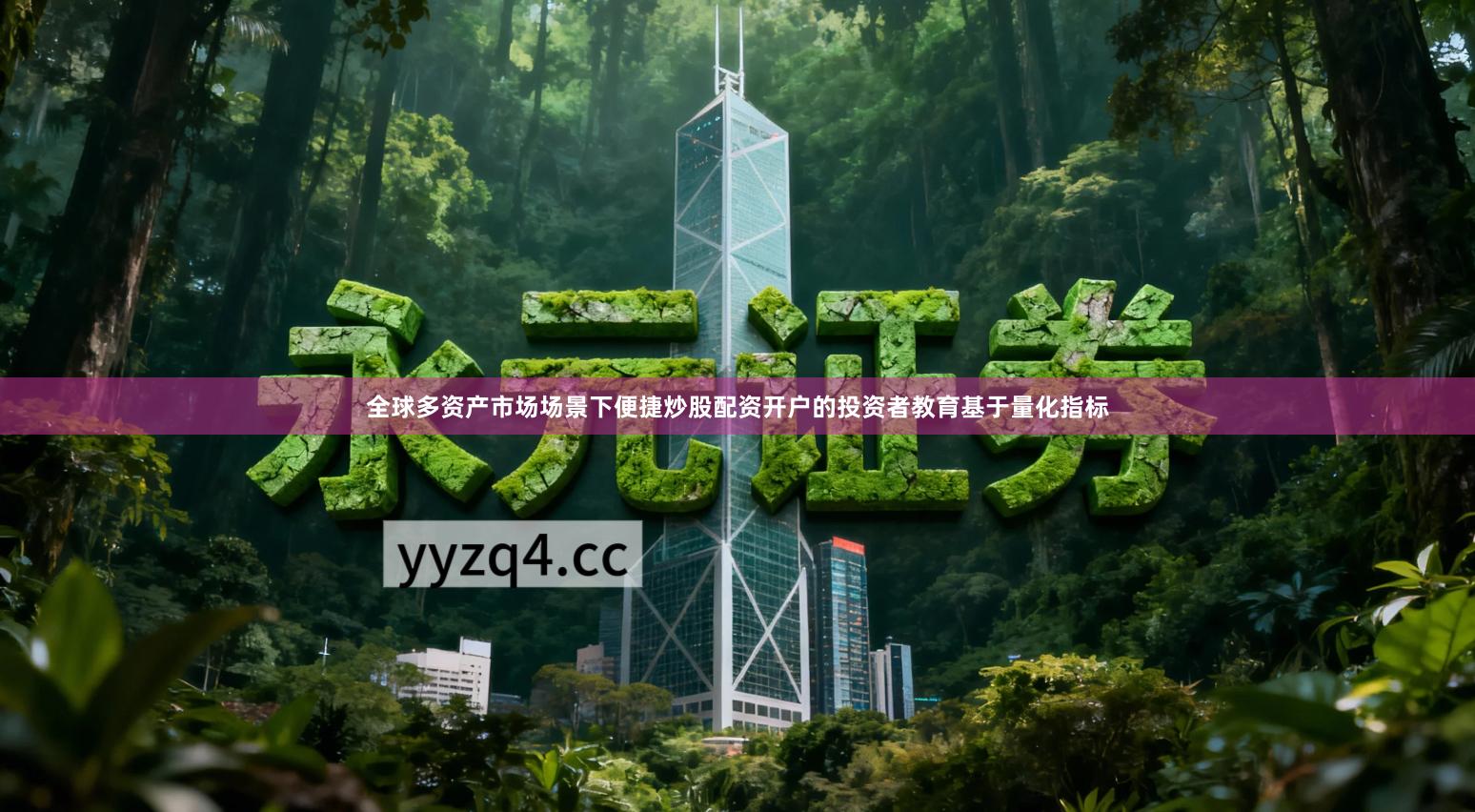 全球多资产市场场景下便捷炒股配资开户的投资者教育基于量化指标