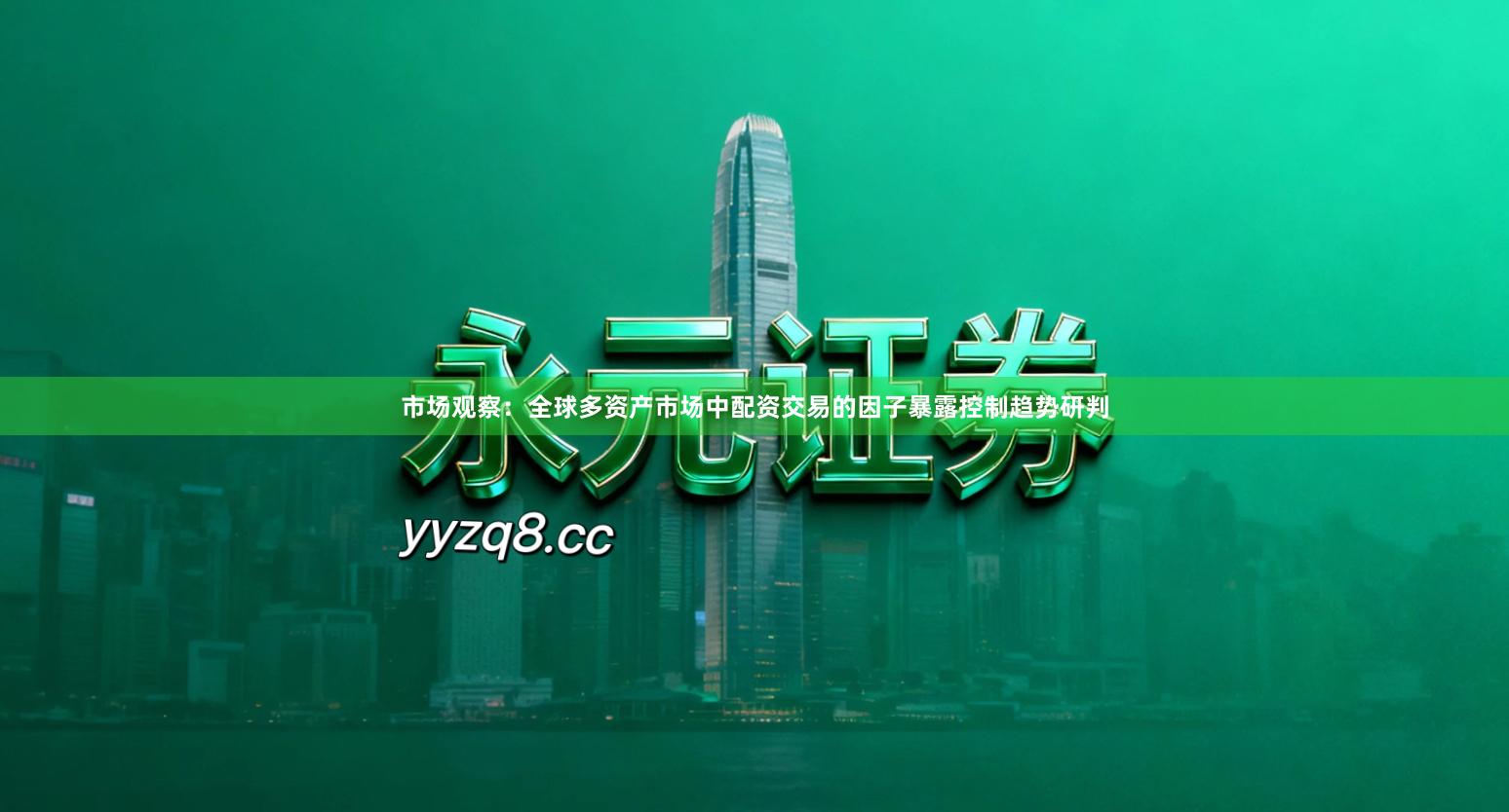 市场观察：全球多资产市场中配资交易的因子暴露控制趋势研判