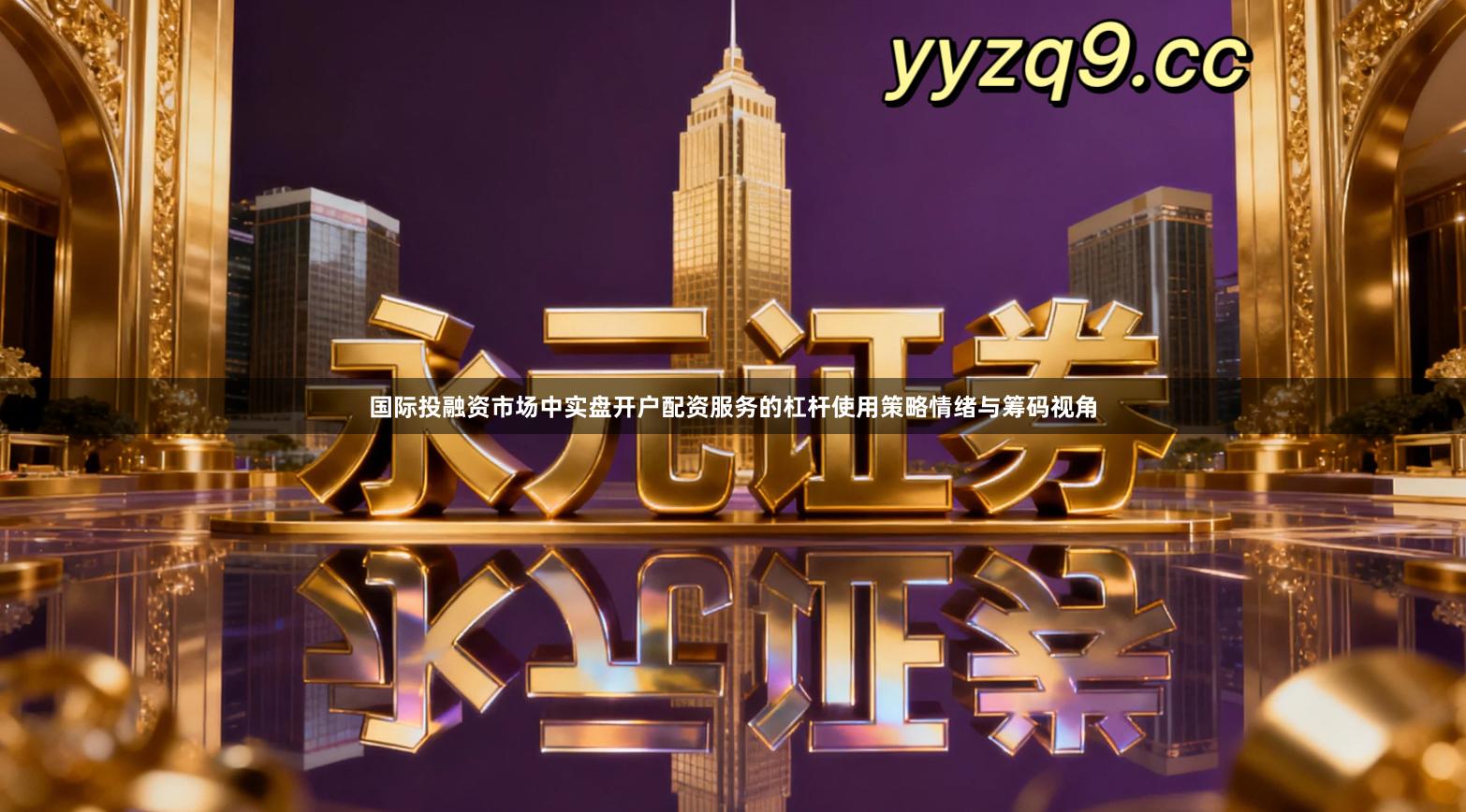 国际投融资市场中实盘开户配资服务的杠杆使用策略情绪与筹码视角
