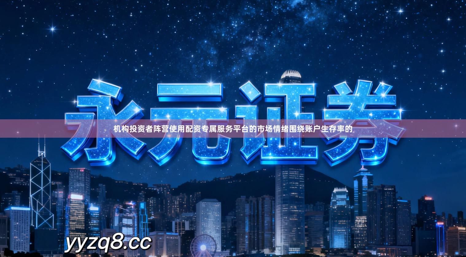 机构投资者阵营使用配资专属服务平台的市场情绪围绕账户生存率的