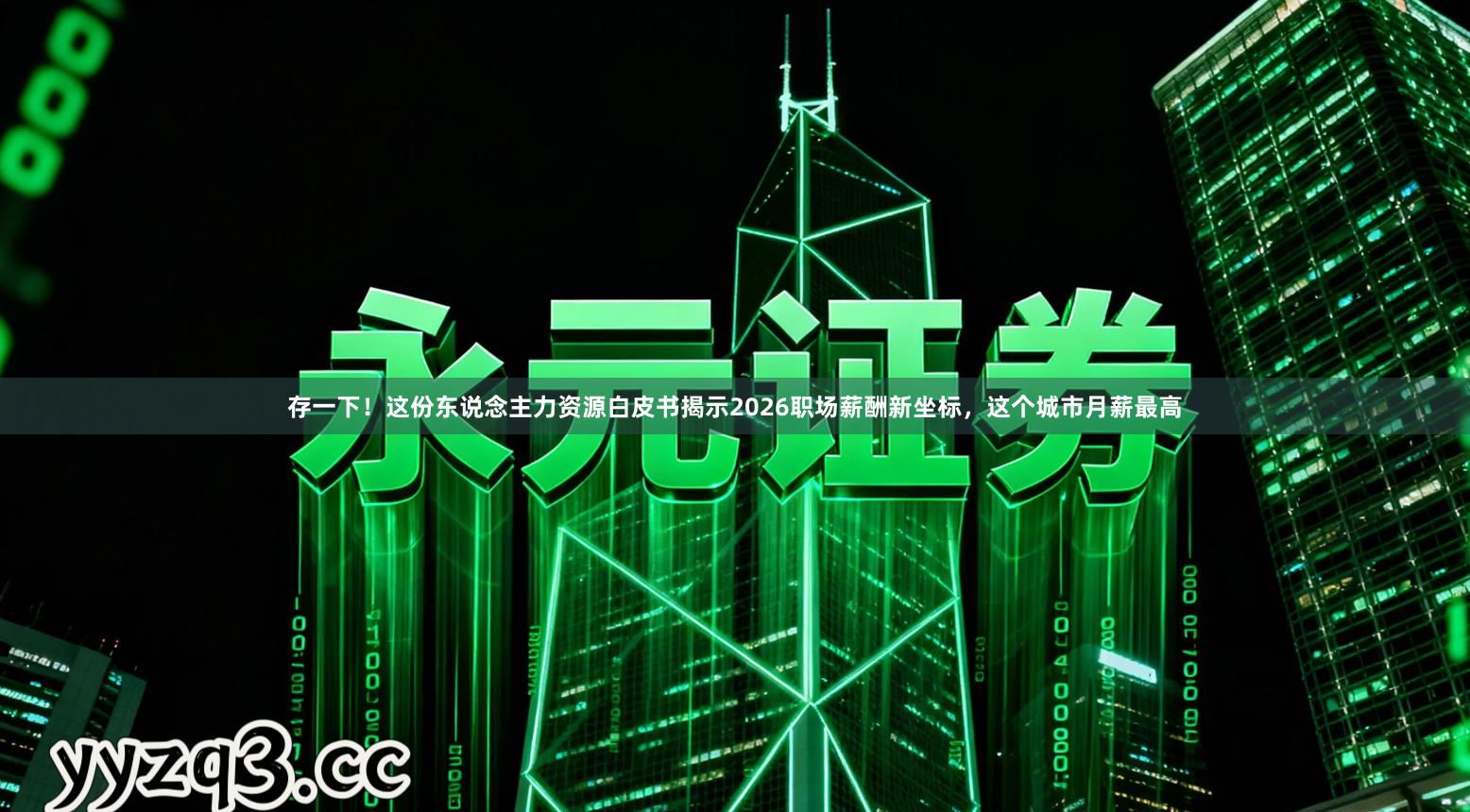 存一下！这份东说念主力资源白皮书揭示2026职场薪酬新坐标，这个城市月薪最高