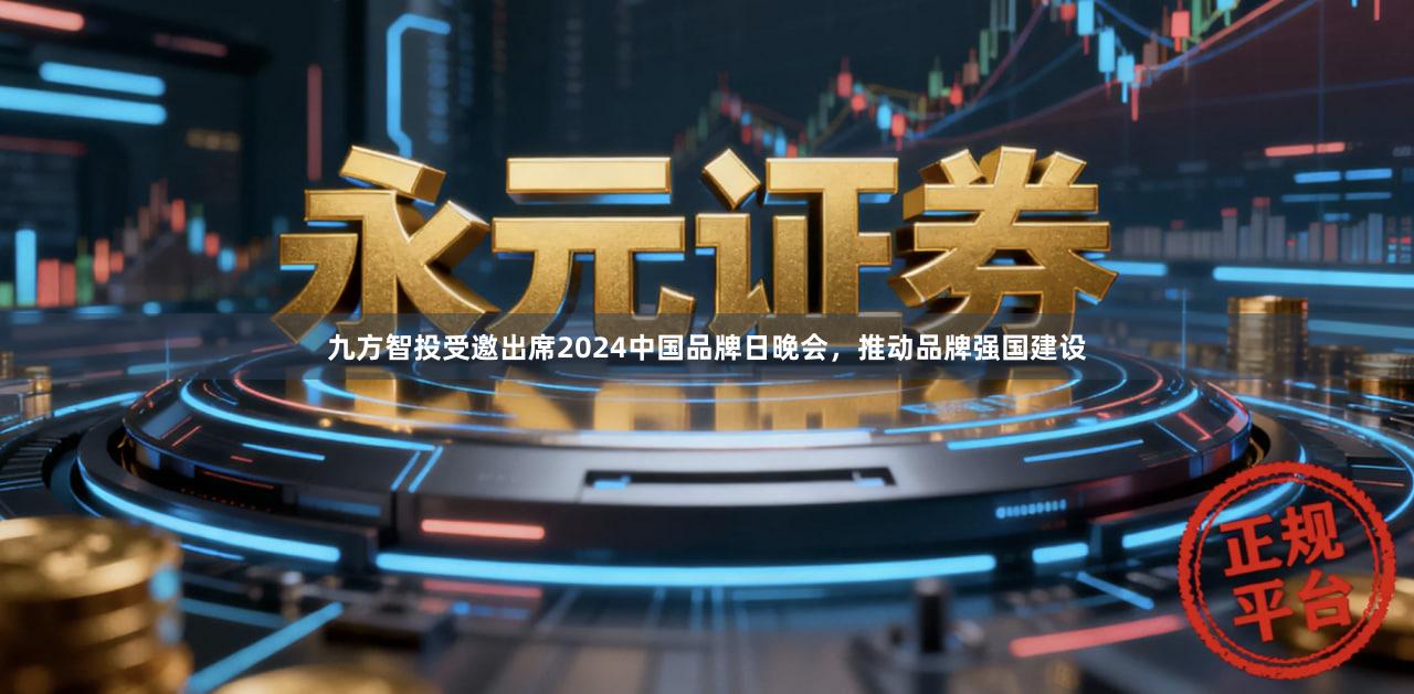 九方智投受邀出席2024中国品牌日晚会，推动品牌强国建设