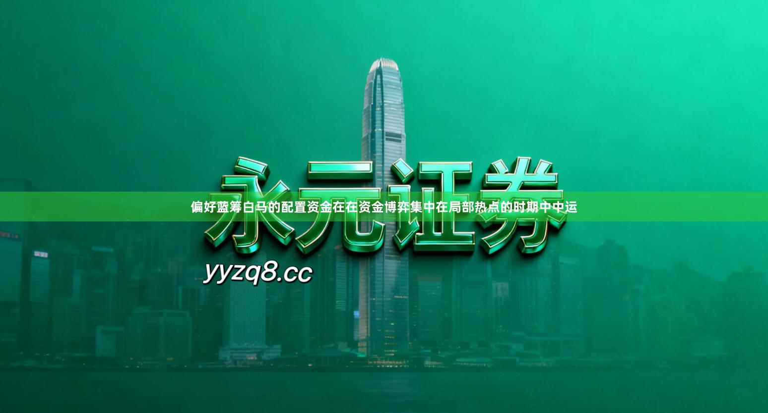 偏好蓝筹白马的配置资金在在资金博弈集中在局部热点的时期中中运