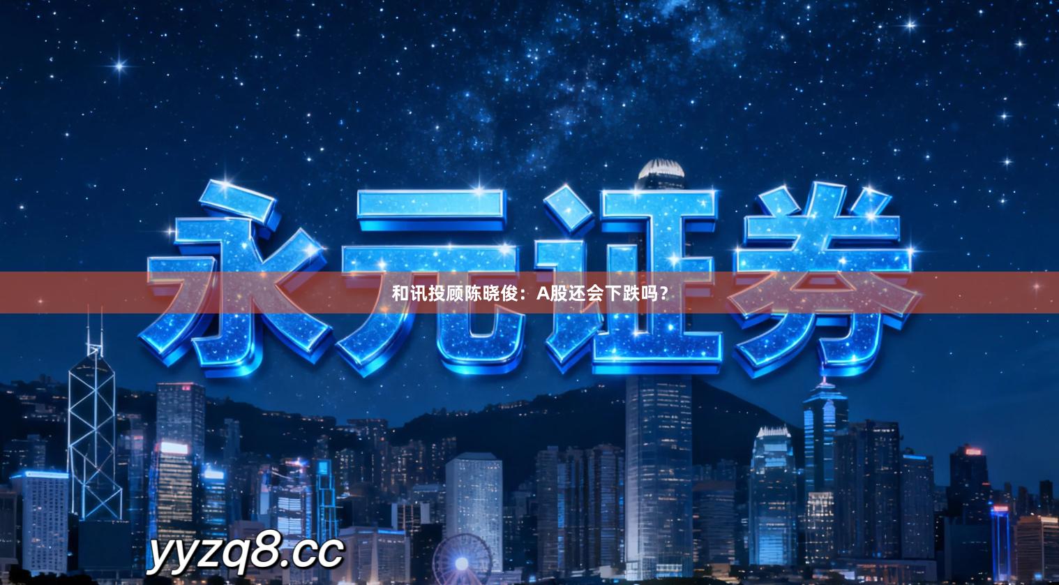 和讯投顾陈晓俊：A股还会下跌吗？